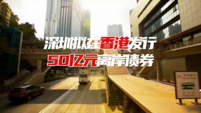 深圳将在香港发行50亿离岸政府债券