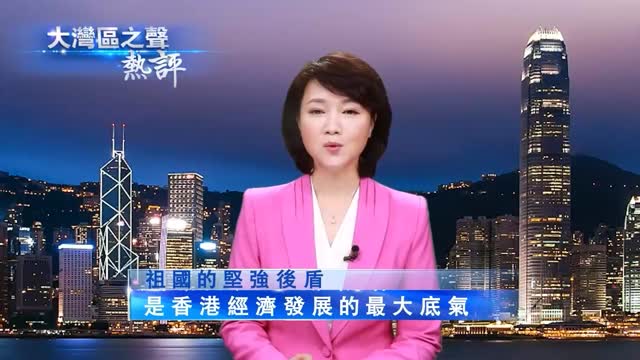 视频丨大湾区之声热评：祖国的坚强后盾是香港经济发展的最大底气