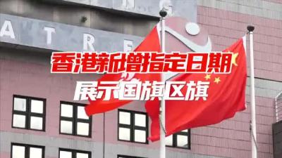 香港特区新增指定日期展示国旗区旗