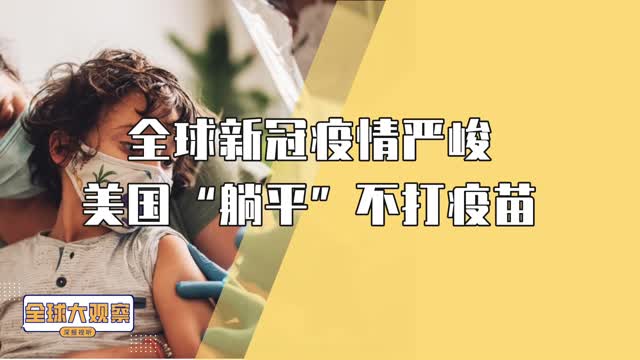 全球大观察：全球新冠疫情严峻，美国“躺平”不打疫苗