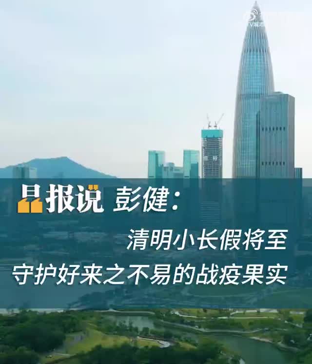 晶报说丨彭健：清明小长假将至，守护好来之不易的战疫