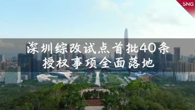 深圳综合改革试点首批40条授权事项全面落地