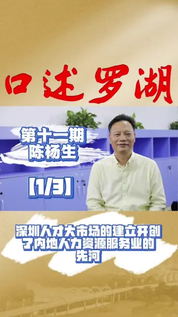 口述罗湖·影像库 | 陈杨生（1）：深圳人才市场的建立开创了内地人力资源服务业的先河