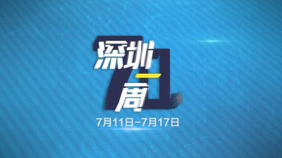 70秒了解深圳一周热点（7月11日至7月17日）