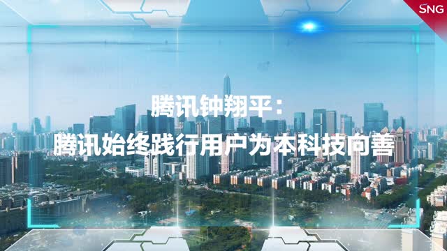 腾讯钟翔平：腾讯始终践行用户为本 科技向善