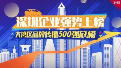深圳企业强势上榜！大湾区品牌传播500强放榜