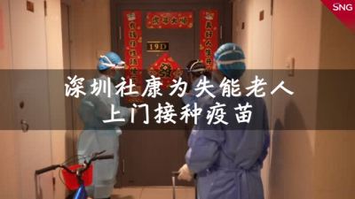 深圳街道联手社康为失能老人上门打疫苗
