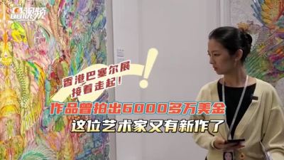 晶视频｜香港巴塞尔展接着走起！作品曾拍出6000多万美金，这位艺术家又有新作了