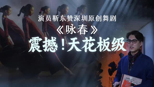 “天花板级”，震撼！ 靳东赞深圳舞剧《咏春》走在全国最前沿