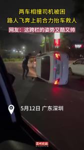 午夜街头车辆侧翻司机被困，深圳多名路人合力抬车相救！网友：人间美好因有你们