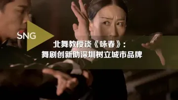 北舞教授谈《咏春》：舞剧创新助深圳树立城市品牌