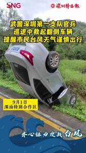 武警深圳第一支队官兵巡逻中救起翻倒车辆 提醒市民台风天气谨慎出行