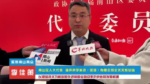 聚焦南山两会·代表谈丨李佳策：以感知技术为核心的先进制造业将迎来历史性的发展机遇