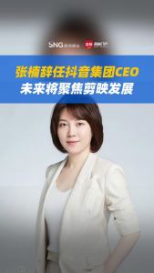 张楠辞任抖音集团CEO，未来将聚焦剪映发展