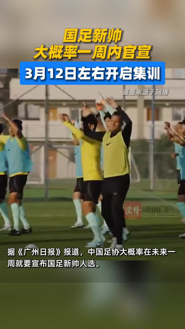 国足新帅大概率一周内官宣，3月12日左右开启集训