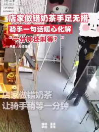 店家做错奶茶手足无措，骑手一句话暖心化解：“一分钟还叫等？”