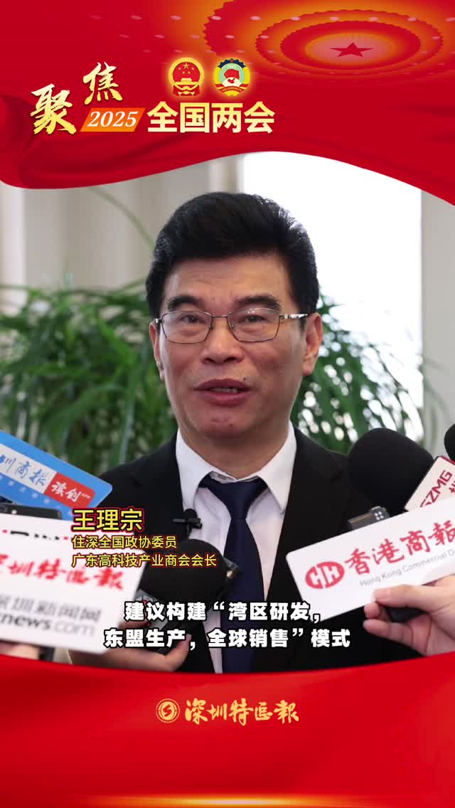 住深全国政协委员王理宗：建议构建“湾区研发，东盟生产，全球销售”模式