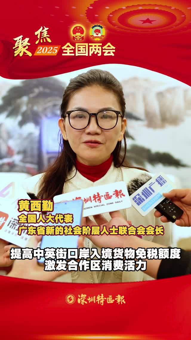 全国人大代表黄西勤：提高中英街口岸入境货物免税额度，激发合作区消费活力