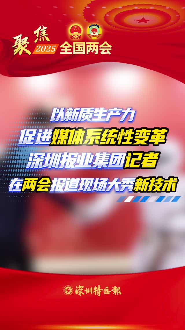 以新质生产力促进媒体系统性变革 深圳报业集团记者在两会报道现场大秀新技术