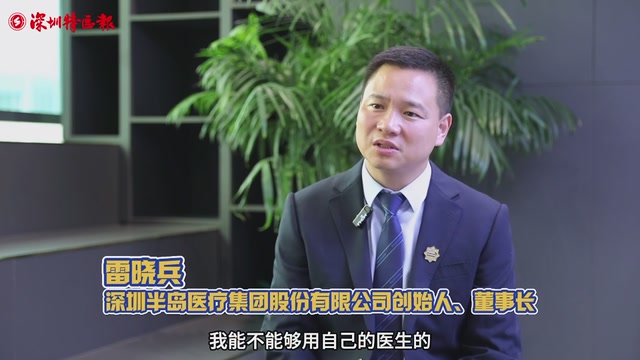 创新创业深圳人｜深圳半岛医疗集团股份有限公司创始人、董事长雷晓兵：来深圳创业实现技术与产业升级