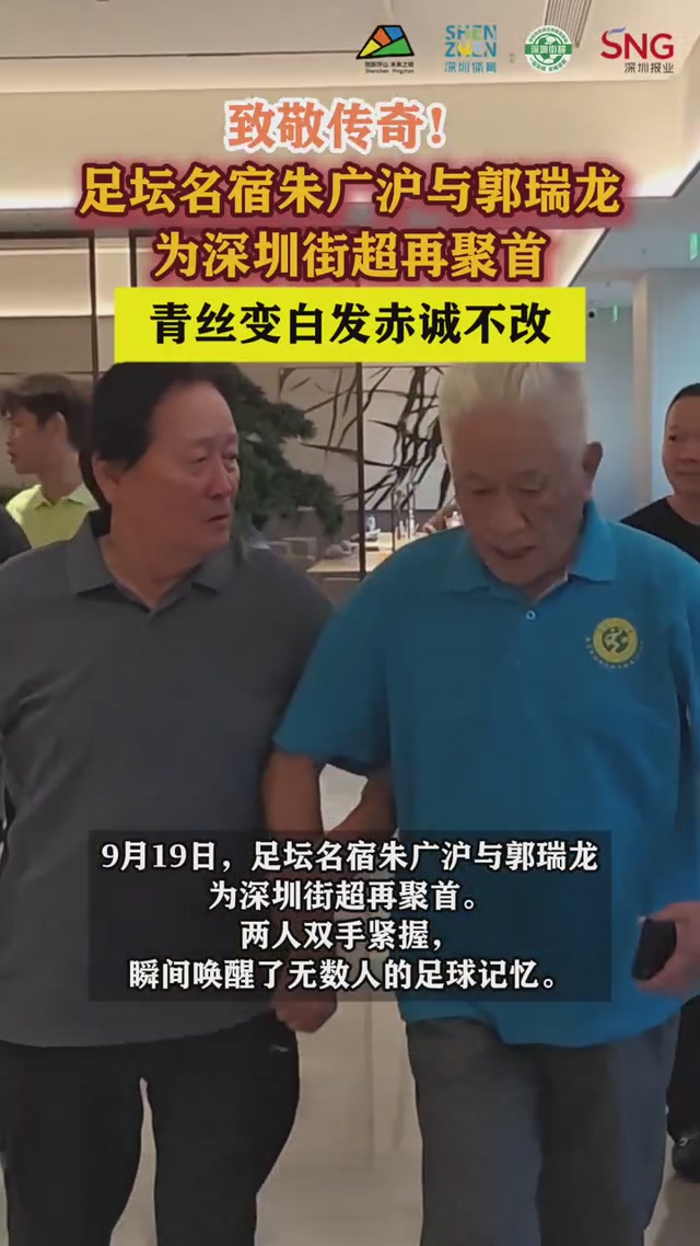 致敬传奇！足坛名宿朱广沪与郭瑞龙为深圳街超再聚首