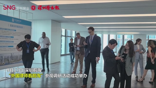 “我们都想来这落地发展” 多国资深律师走访点赞前海深港国际法务区