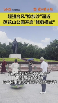 超强台风“桦加沙”逼近 莲花山公园紧急开启“修剪模式”