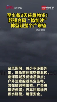 至少备3天应急物资！超强台风“桦加沙”体型超整个广东省