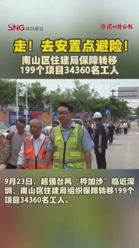 走！去安置点避险！南山区住建局保障转移199个项目34360名工人