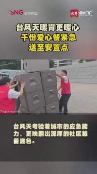 台风天暖胃更暖心 千份爱心餐紧急送至安置点