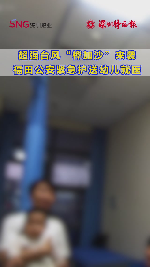 超强台风“桦加沙”来袭，福田公安紧急护送幼儿就医