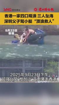 香港一家四口观浪 三人坠海！深圳父子驾小艇“顶浪救人”