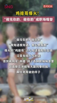 深晚视评丨鸡排哥爆火！“做完你的，做你的”成职场嘴替