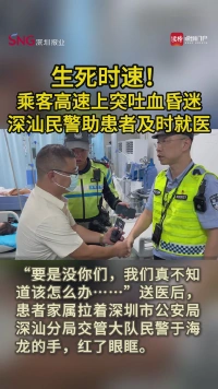 生死时速！乘客高速上突吐血昏迷，深汕民警助患者及时就医
