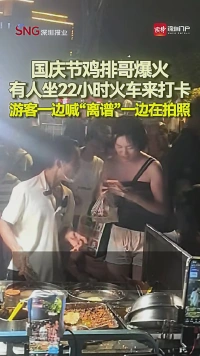 国庆节鸡排哥爆火，有人坐22小时火车来打卡，游客一边喊“离谱”一边在拍照
