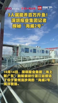 3人就能养百万斤鱼！深圳报业集团记者探秘“海威2号”