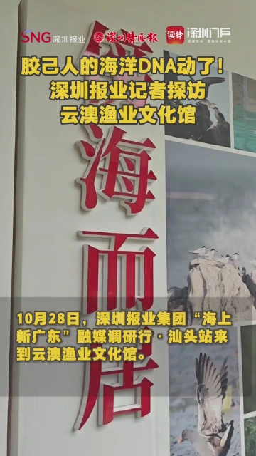 胶己人的海洋DNA动了！深圳报业记者探访云澳渔业文化馆