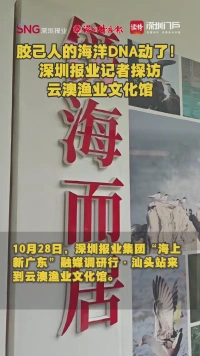 胶己人的海洋DNA动了!深圳报业记者探访云澳渔业文化馆