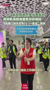 深圳机场抵离服务环环相扣，飞机舱门到大巴车门“一条龙”服务！