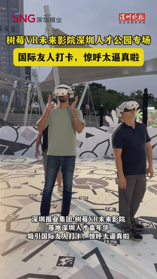 深圳报业集团·树莓VR未来影院落地深圳人才嘉年华，吸引国际友人打卡，惊呼太逼真啦！