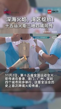 深海火焰，湾区绽放！十五运火炬三地四城同传