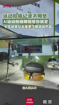 运动拍摄记录不用愁
AI运动拍摄眼镜帮你搞定
“十五运会让大家更了解运动产品”