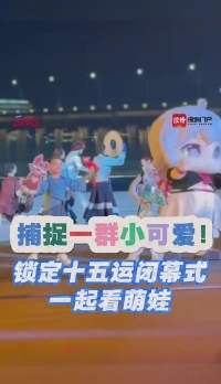 捕捉一群小可爱！锁定十五运闭幕式一起看萌娃