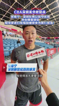 CBA深圳龙华收官战｜贺希宁：深圳队将以防守优势冲击榜首球队，期待球迷们在福田继续来为我们加油！