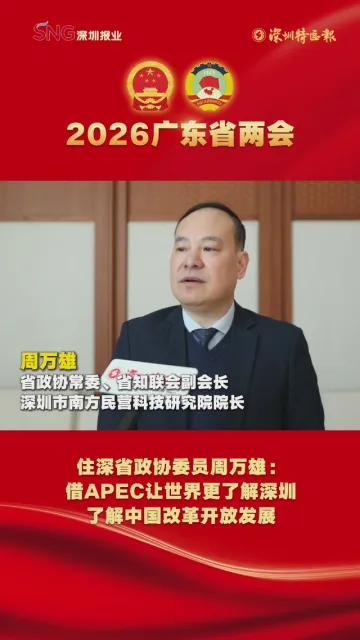 2026广东省两会丨住深省政协委员周万雄：借APEC让世界更了解深圳，了解中国改革开放发展
