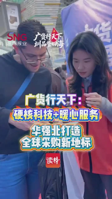 广货行天下：硬核科技+暖心服务，华强北打造全球采购新地标