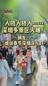 人挤人挤人……深圳多景区火爆！网友：“谁说春节深圳没人的”