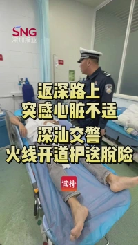 返深路上突感心脏不适，深汕交警火线开道护送脱险