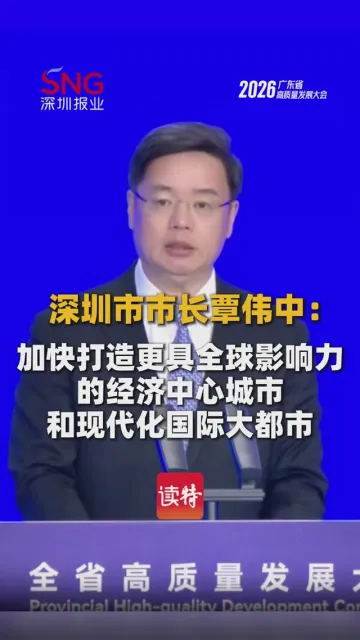 深圳市市长覃伟中：加快打造更具全球影响力的经济中心城市和现代化国际大都市