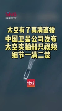 太空有了高清直播！中国卫星公司发布太空实拍船只视频 细节一清二楚